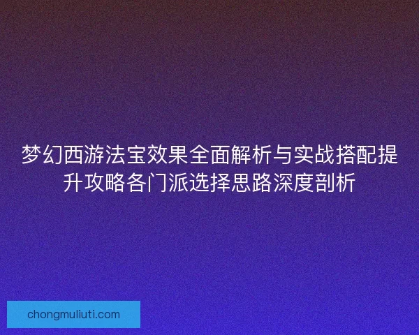 梦幻西游法宝效果全面解析与实战搭配提升攻略各门派选择思路深度剖析