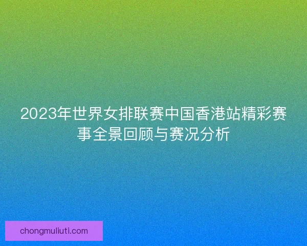 2023年世界女排联赛中国香港站精彩赛事全景回顾与赛况分析