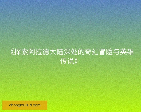 《探索阿拉德大陆深处的奇幻冒险与英雄传说》