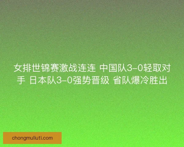 女排世锦赛激战连连 中国队3-0轻取对手 日本队3-0强势晋级 省队爆冷胜出