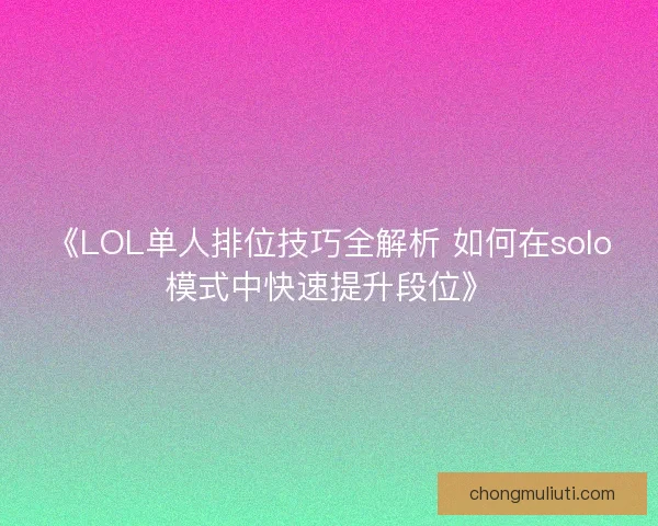 《LOL单人排位技巧全解析 如何在solo模式中快速提升段位》