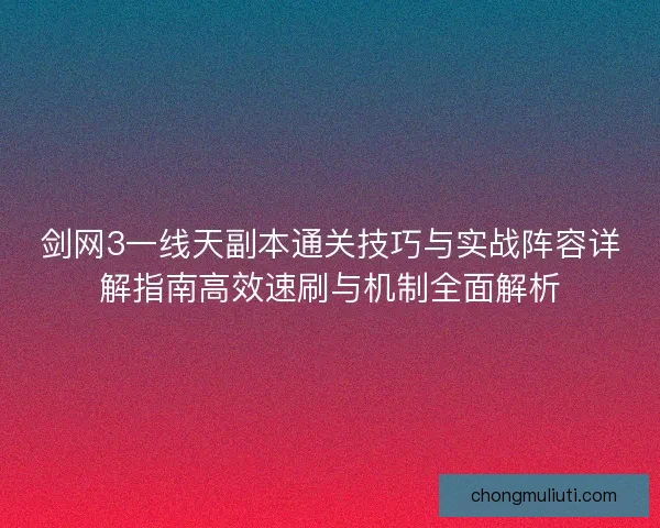剑网3一线天副本通关技巧与实战阵容详解指南高效速刷与机制全面解析