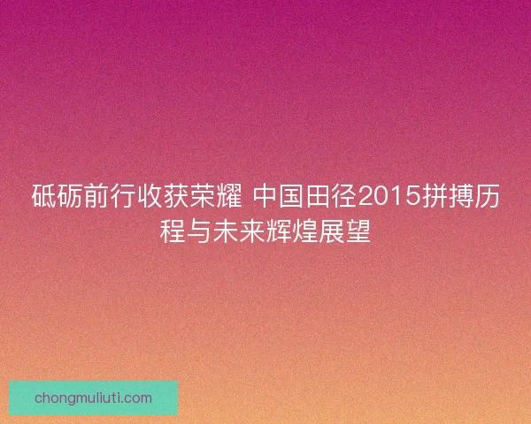 砥砺前行收获荣耀 中国田径2015拼搏历程与未来辉煌展望