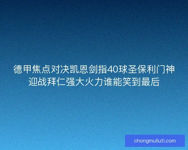 德甲焦点对决凯恩剑指40球圣保利门神迎战拜仁强大火力谁能笑到最后 德甲焦点对决凯恩剑指40球圣保利门神迎战拜仁强大火力谁能笑到最后