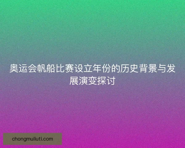 奥运会帆船比赛设立年份的历史背景与发展演变探讨 奥运会帆船比赛设立年份的历史背景与发展演变探讨