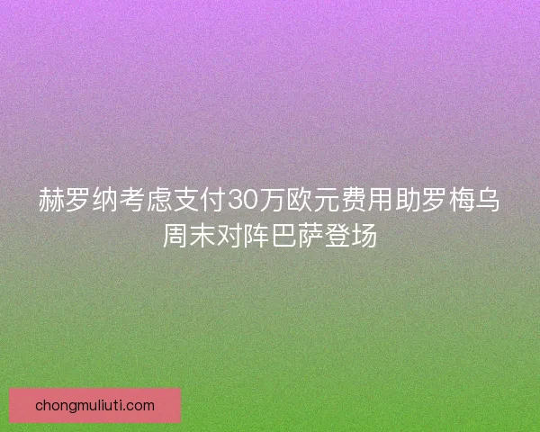 赫罗纳考虑支付30万欧元费用助罗梅乌周末对阵巴萨登场